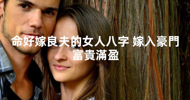 命好嫁良夫的女人八字 嫁入豪門富貴滿盈